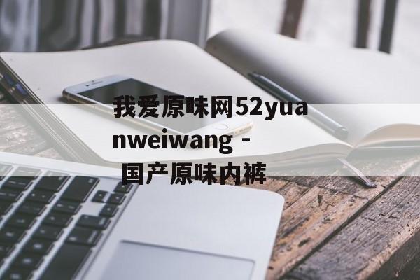我爱原味网52yuanweiwang - 国产原味内裤