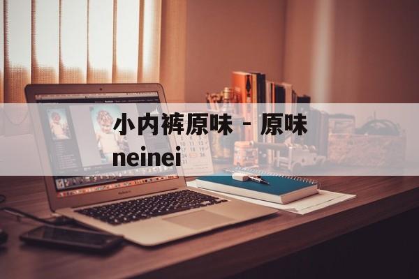小内裤原味 - 原味neinei