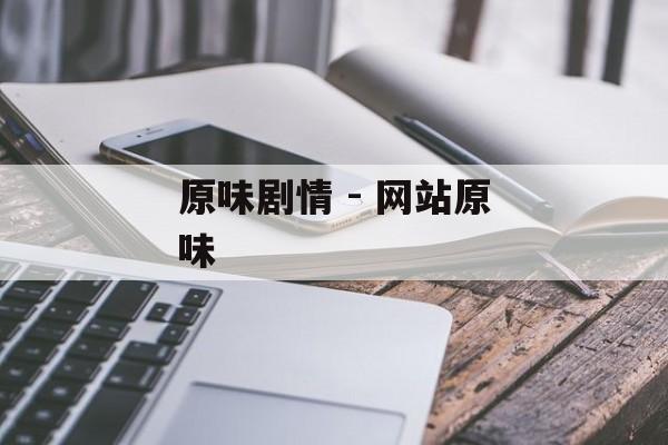 原味剧情 - 网站原味 原味剧情 - 网站原味
