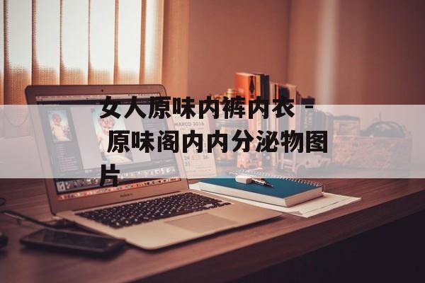 女人原味内裤内衣 - 原味阁内内分泌物图片